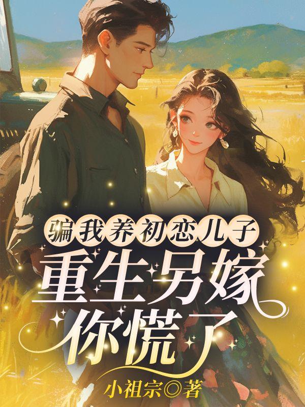 骗我养初恋儿子,重生另嫁你慌了?