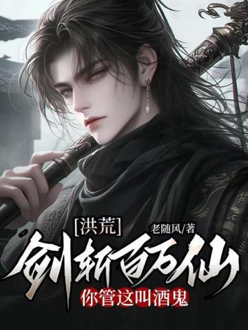 洪荒:剑斩百万仙,你管这叫酒鬼